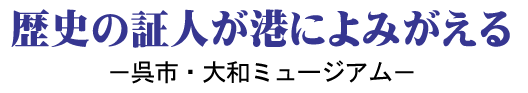 歴史の証人が港によみがえる － 呉市・大和ミュージアム －