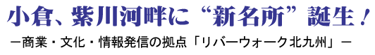 小倉、紫川河畔に“新名所”誕生！ －商業・文化・情報発信の拠点「リバーウォーク北九州」－