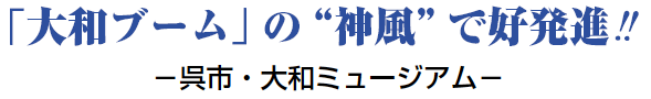 「大和ブーム」の“神風”で好発進！！ －呉市・大和ミュージアム－