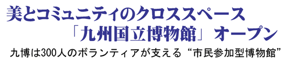 美とコミュニティのクロススペース「九州国立博物館」オープン 九博は300人のボランティアが支える“市民参加型博物館”