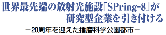 世界最先端の放射光施設「SPring-8」が研究型企業を引き付ける －20周年を迎えた播磨科学公園都市－