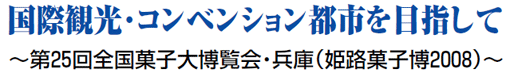 国際観光・コンベンション都市を目指して ～第25回全国菓子大博覧会・兵庫（姫路菓子博2008）～