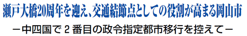 瀬戸大橋20周年を迎え、交通結節点としての役割が高まる岡山市 －中四国で2番目の政令指定都市移行を控えて－