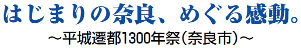 はじまりの奈良、めぐる感動。 ～平城遷都1300年祭～