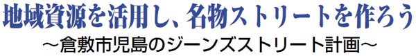 地域資源を活用し、名物ストリートを作ろう ～倉敷市児島のジーンズストリート計画～