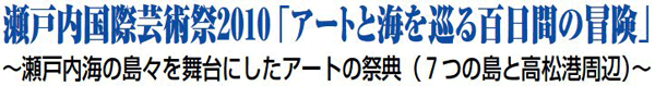 瀬戸内国際芸術祭2010「アートと海を巡る百日間の冒険」 ～瀬戸内海の島々を舞台にしたアートの祭典（7つの島と高松港周辺）～