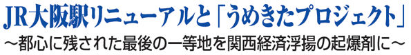 JR大阪駅リニューアルと「うめきたプロジェクト」 都心に残された最後の一等地を関西経済浮揚の起爆剤に