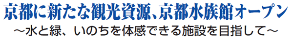 京都に新たな観光資源、京都水族館オープン ～水と緑、いのちを体感できる施設を目指して～