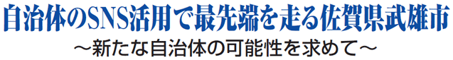 自治体のSNS活用で最先端を走る佐賀県武雄市 ～新たな自治体の可能性を求めて～