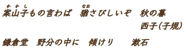 案山子もの言わば　猶さびしいぞ　秋の暮　　西子（子規） 鎌倉堂　野分の中に　傾けり　　漱石
