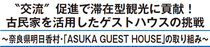 ＂交流＂促進で滞在型観光に貢献！ 古民家を活用したゲストハウスの挑戦 ～奈良県明日香村・「ASUKA GUEST HOUSE」の取り組み～